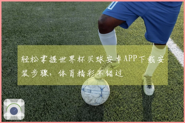 轻松掌握世界杯买球安卓APP下载安装步骤，体育精彩不错过