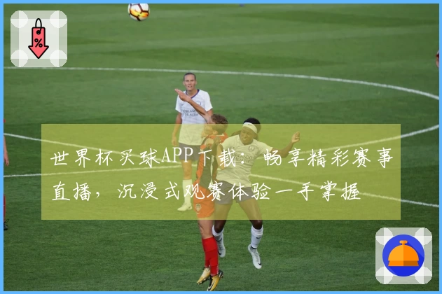 世界杯买球APP下载:畅享精彩赛事直播,沉浸式观赛体验一手掌握