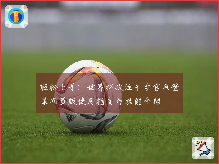 轻松上手：世界杯投注平台官网登录网页版使用指南与功能介绍