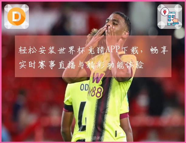 轻松安装世界杯竞猜APP下载，畅享实时赛事直播与精彩功能体验