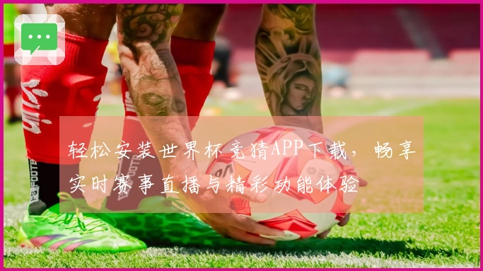 轻松安装世界杯竞猜APP下载，畅享实时赛事直播与精彩功能体验