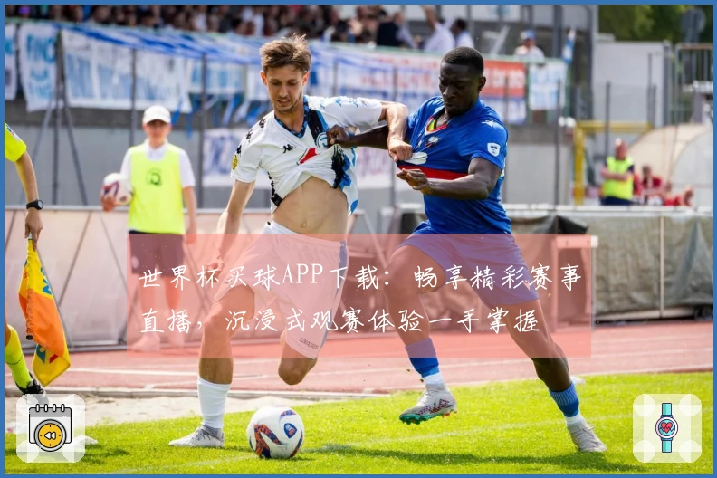 世界杯买球APP下载:畅享精彩赛事直播,沉浸式观赛体验一手掌握