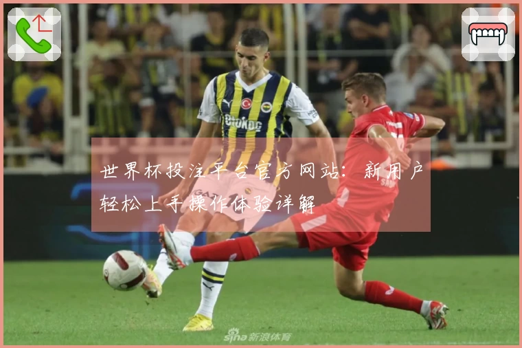 世界杯投注平台官方网站:新用户轻松上手操作体验详解